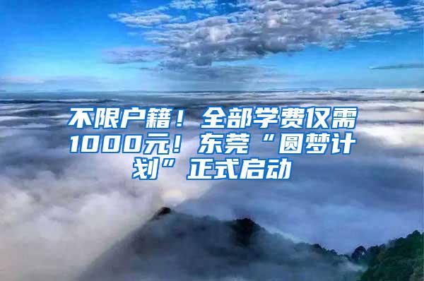 不限户籍！全部学费仅需1000元！东莞“圆梦计划”正式启动