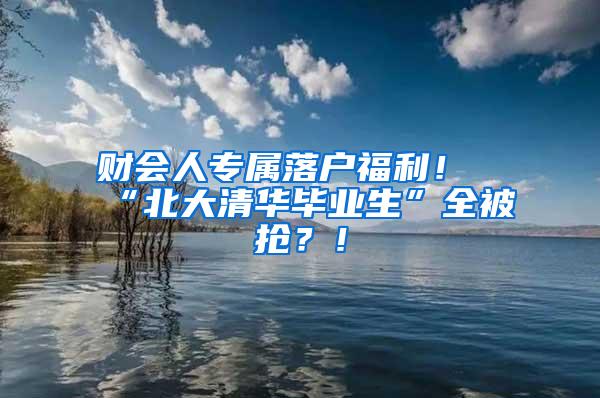 财会人专属落户福利！“北大清华毕业生”全被抢？！