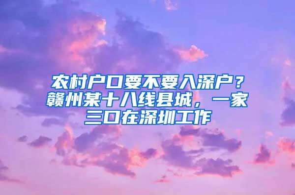 农村户口要不要入深户？赣州某十八线县城，一家三口在深圳工作