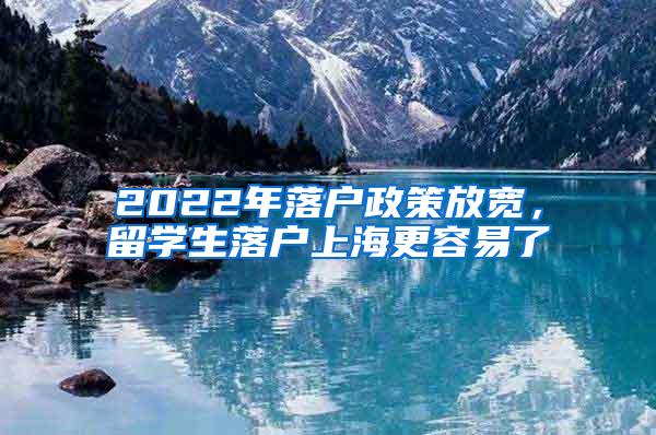 2022年落户政策放宽，留学生落户上海更容易了