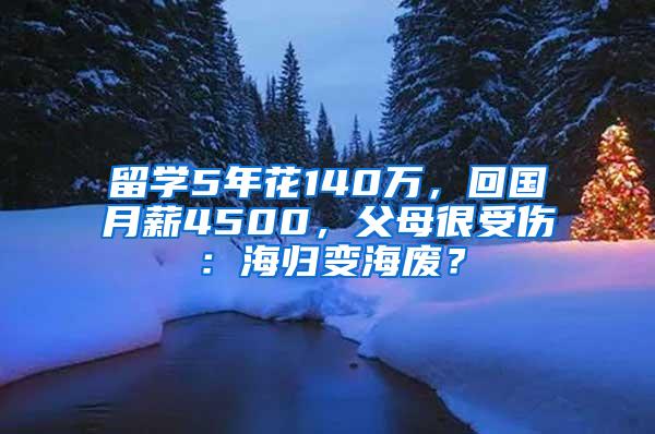 留学5年花140万，回国月薪4500，父母很受伤：海归变海废？