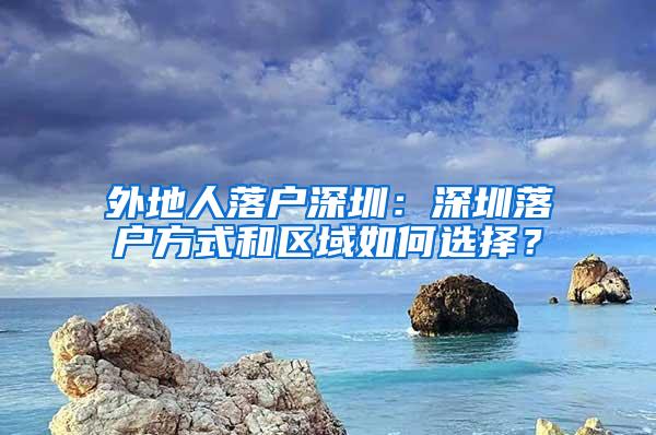 外地人落户深圳：深圳落户方式和区域如何选择？