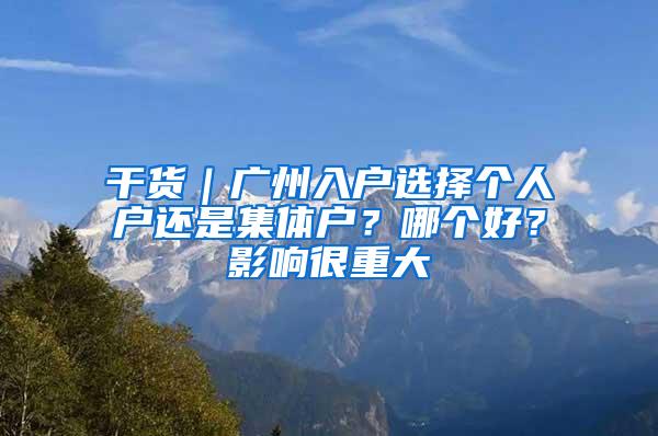 干货｜广州入户选择个人户还是集体户？哪个好？影响很重大