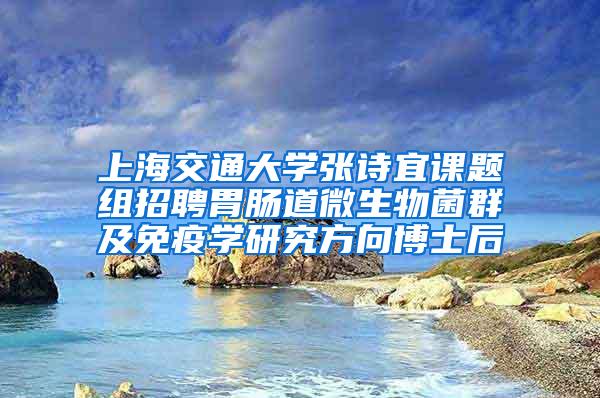 上海交通大学张诗宜课题组招聘胃肠道微生物菌群及免疫学研究方向博士后