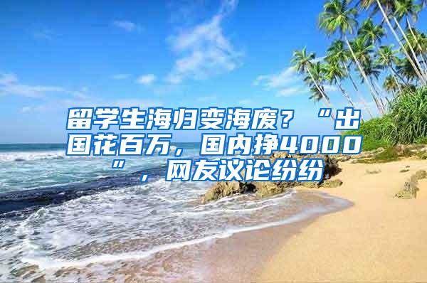 留学生海归变海废？“出国花百万，国内挣4000”，网友议论纷纷