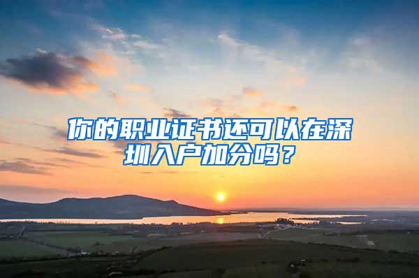 你的职业证书还可以在深圳入户加分吗？