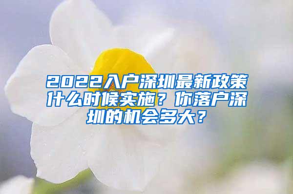 2022入户深圳最新政策什么时候实施？你落户深圳的机会多大？