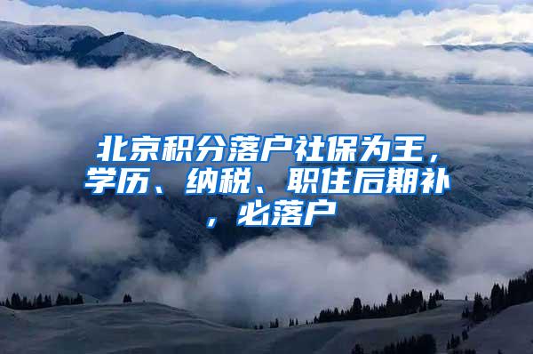 北京积分落户社保为王，学历、纳税、职住后期补，必落户