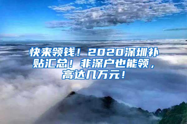 快来领钱！2020深圳补贴汇总！非深户也能领，高达几万元！