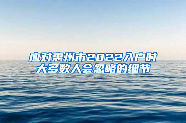 应对惠州市2022入户时大多数人会忽略的细节