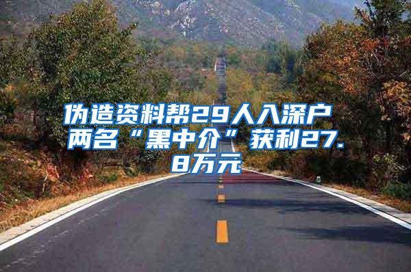 伪造资料帮29人入深户 两名“黑中介”获利27.8万元
