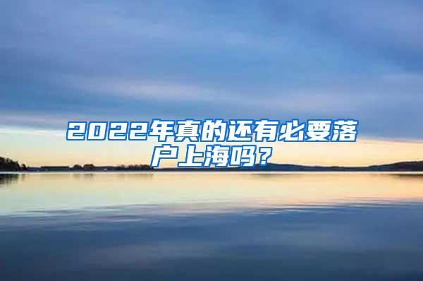 2022年真的还有必要落户上海吗？