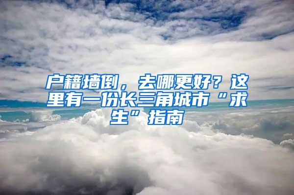 户籍墙倒，去哪更好？这里有一份长三角城市“求生”指南