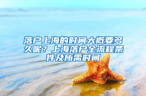 落户上海的时间大概要多久呢？上海落户全流程条件及所需时间