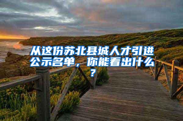 从这份苏北县城人才引进公示名单，你能看出什么？