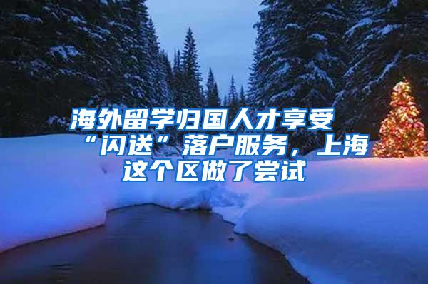 海外留学归国人才享受“闪送”落户服务，上海这个区做了尝试