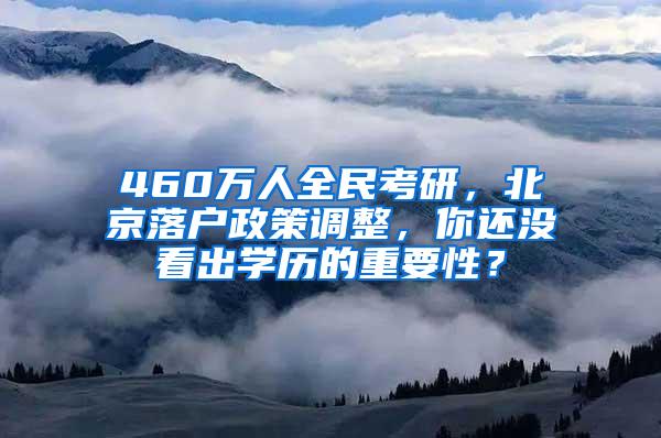 460万人全民考研，北京落户政策调整，你还没看出学历的重要性？