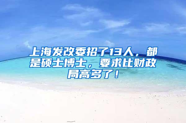 上海发改委招了13人，都是硕士博士，要求比财政局高多了！