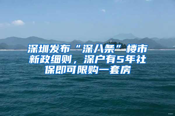 深圳发布“深八条”楼市新政细则，深户有5年社保即可限购一套房