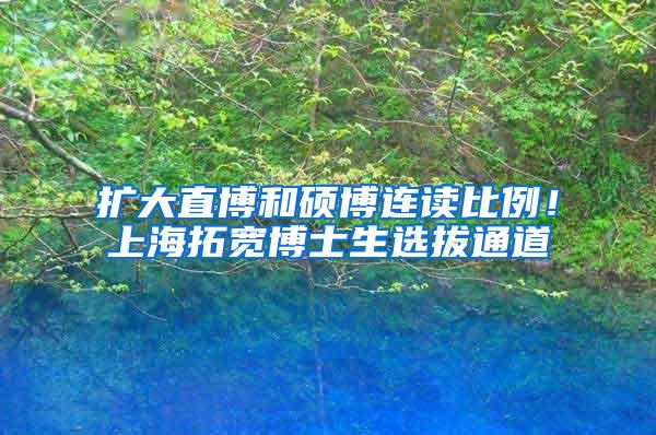 扩大直博和硕博连读比例！上海拓宽博士生选拔通道