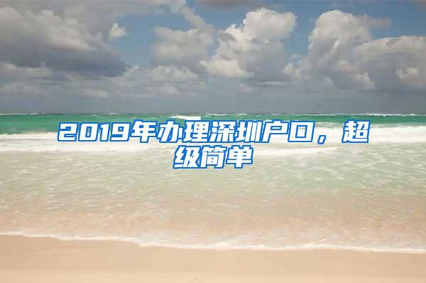 2019年办理深圳户口，超级简单