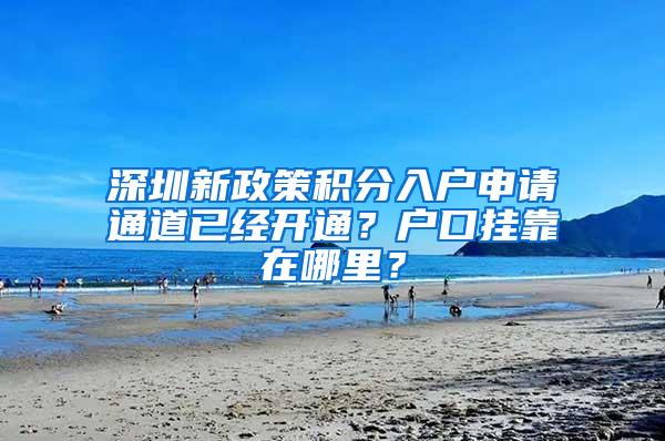 深圳新政策积分入户申请通道已经开通？户口挂靠在哪里？