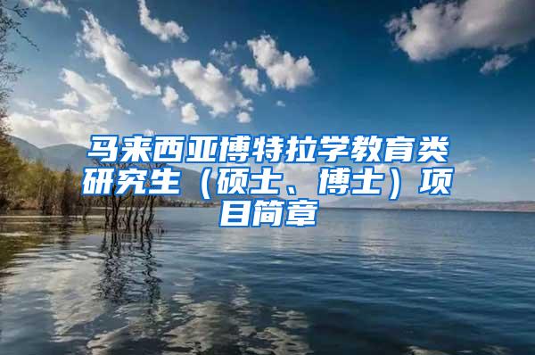 马来西亚博特拉学教育类研究生（硕士、博士）项目简章