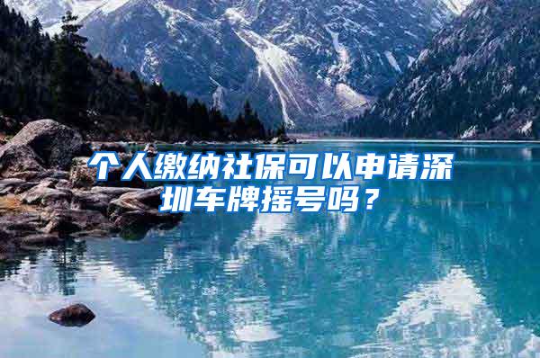 个人缴纳社保可以申请深圳车牌摇号吗？