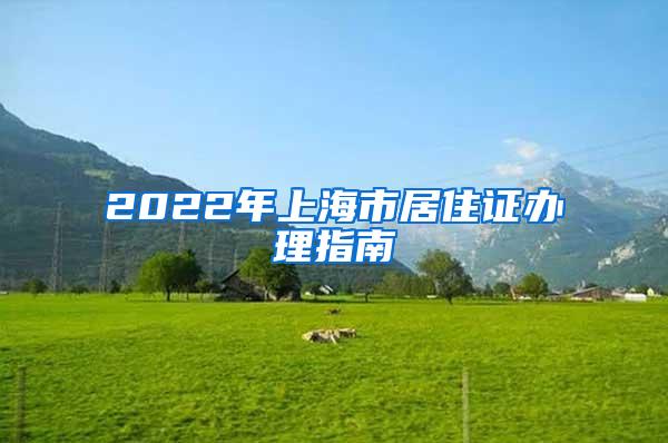 2022年上海市居住证办理指南