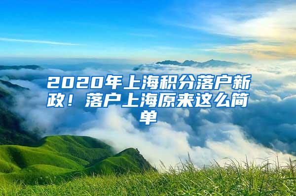 2020年上海积分落户新政！落户上海原来这么简单