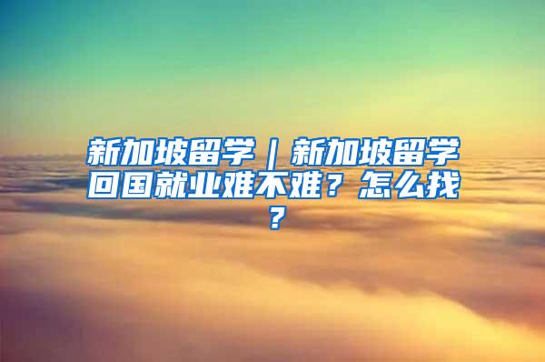 新加坡留学｜新加坡留学回国就业难不难？怎么找？