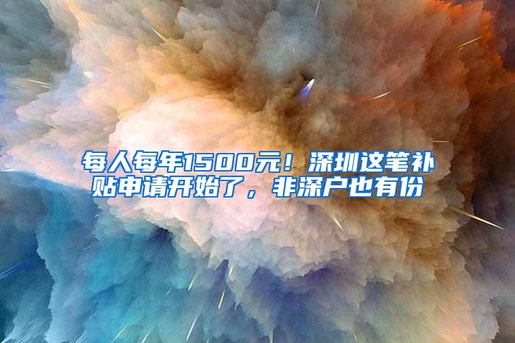每人每年1500元！深圳这笔补贴申请开始了，非深户也有份