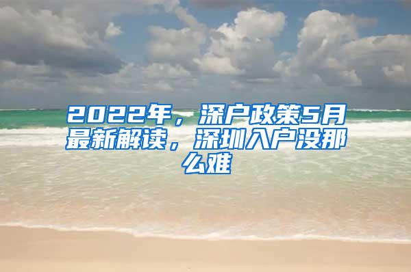 2022年，深户政策5月最新解读，深圳入户没那么难