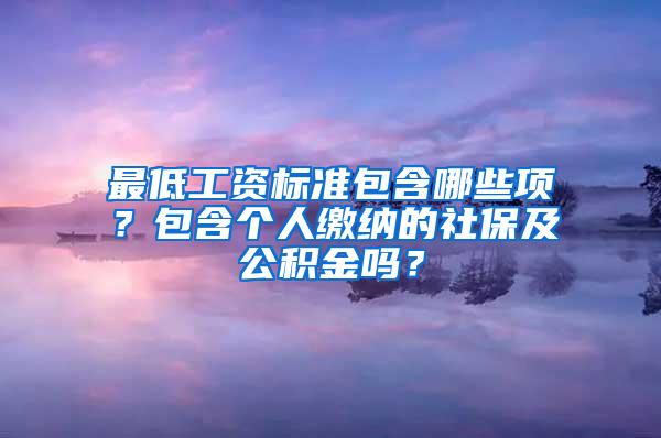 最低工资标准包含哪些项？包含个人缴纳的社保及公积金吗？