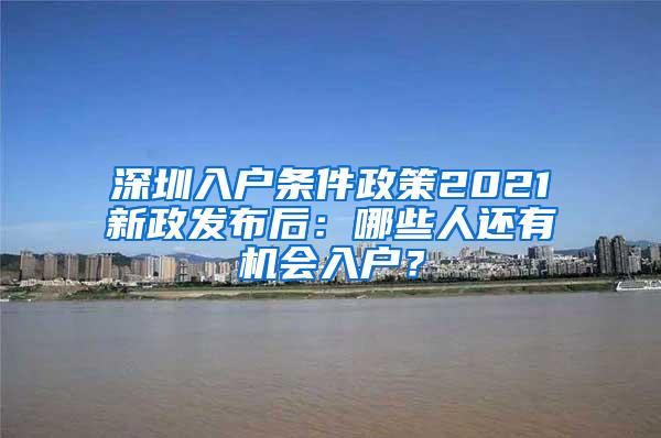 深圳入户条件政策2021新政发布后：哪些人还有机会入户？