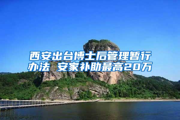 西安出台博士后管理暂行办法 安家补助最高20万