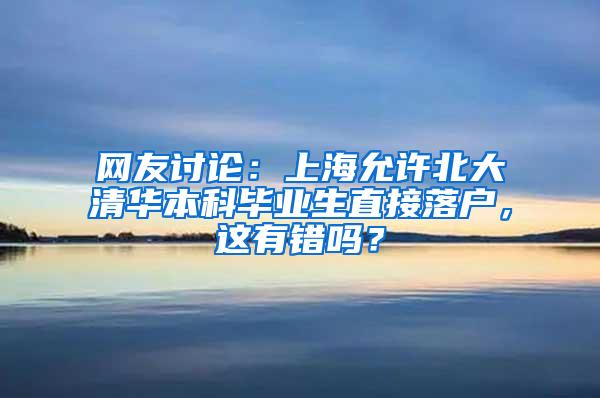 网友讨论：上海允许北大清华本科毕业生直接落户，这有错吗？