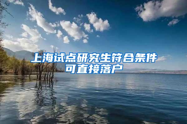 上海试点研究生符合条件可直接落户