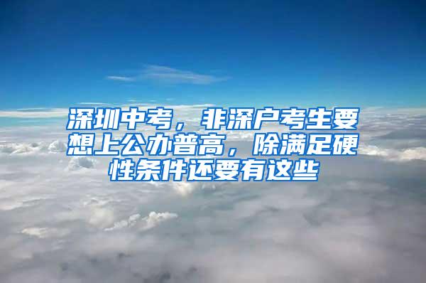 深圳中考，非深户考生要想上公办普高，除满足硬性条件还要有这些