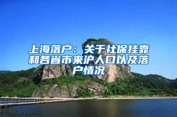 上海落户：关于社保挂靠和各省市来沪人口以及落户情况