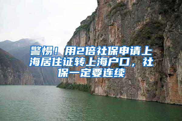 警惕！用2倍社保申请上海居住证转上海户口，社保一定要连续