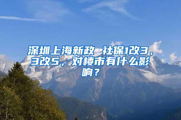 深圳上海新政 社保1改3，3改5，对楼市有什么影响？