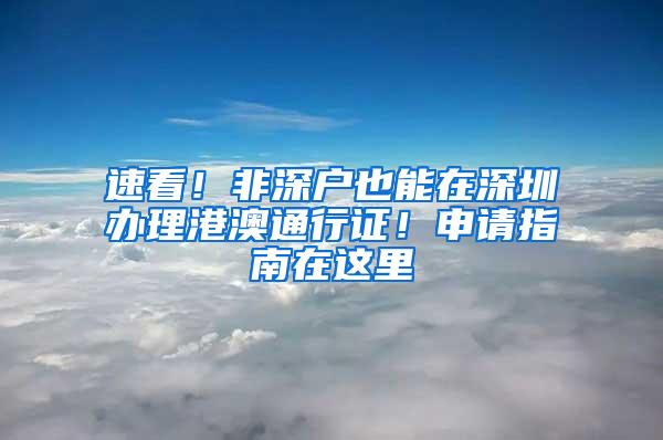 速看！非深户也能在深圳办理港澳通行证！申请指南在这里