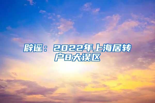 辟谣：2022年上海居转户8大误区