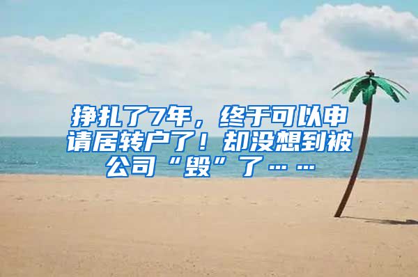 挣扎了7年，终于可以申请居转户了！却没想到被公司“毁”了……