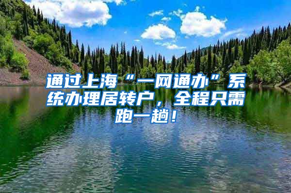 通过上海“一网通办”系统办理居转户，全程只需跑一趟！