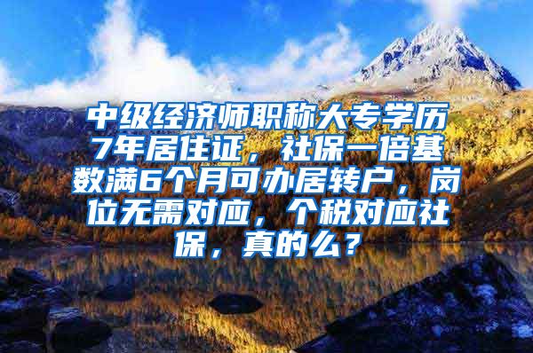 中级经济师职称大专学历7年居住证，社保一倍基数满6个月可办居转户，岗位无需对应，个税对应社保，真的么？