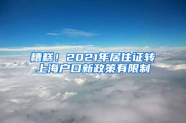 糟糕！2021年居住证转上海户口新政策有限制