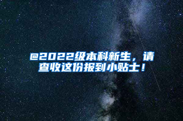 @2022级本科新生，请查收这份报到小贴士！