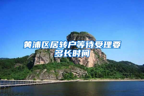黄浦区居转户等待受理要多长时间